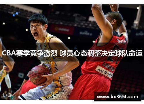 CBA赛季竞争激烈 球员心态调整决定球队命运