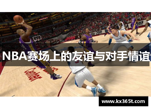 NBA赛场上的友谊与对手情谊