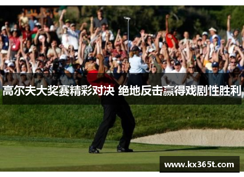 高尔夫大奖赛精彩对决 绝地反击赢得戏剧性胜利